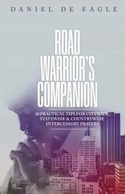 Road Warrior’s Companion: 10 Practical Tips for Citywide, Statewide & Countrywide Intercessory Prayers