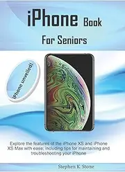 iPhone Book For Seniors: Explore the features of the iPhone XS and iPhone XS Max with ease; including tips for maintaining and troubleshooting your iPhone
