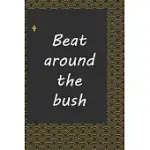 BEAT AROUND THE BUSH: JOURNAL NOTEBOOK:: LIFE INSPIRATIONAL QUOTES WRITING JOURNAL / NOTEBOOK FOR MEN & WOMEN. ANOTHER PERFECT GIFT FOR HIM
