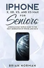 iPhone X, XR, XS and XS Max For Seniors: A Ridiculously Simple Guide To the Next Generation of iPhone and iOS 12