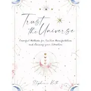 Trust the Universe: Powerful Methods for Positive Manifestations and Raising Your Vibration