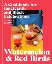 Watermelon and Red Birds: A Cookbook for Juneteenth and Black Celebrations by Ni