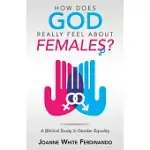 HOW DOES GOD REALLY FEEL ABOUT FEMALES?: A BIBLICAL STUDY IN GENDER EQUALITY