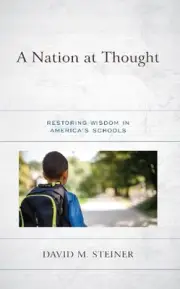A Nation at Thought: Restoring Wisdom in America's Schools by David M. Steiner (
