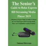 THE SENIOR’’S GUIDE TO ROKU EXPRESS HD STREAMING MEDIA PLAYER 2019: A BEGINNER TO EXPERT GUIDE FOR SENIORS TO MASTER THE NEW ROKU EXPRESS HD STREAMING