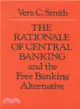 The Rationale of Central Banking and the Free Banking Alternative