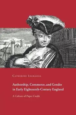 Authorship, Commerce, And Gender in Early Eighteenth-century England: A Culture of Paper Credit