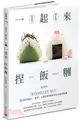 一起來．捏飯糰 ：國民媽媽教你吃當季、選在地，80款當點心、便當、主餐與野餐都好吃的超級飯糰