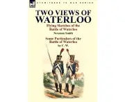 Two Views of Waterloo: Flying Sketches of the Battle of Waterloo & Some Particulars of the Battle of Waterloo