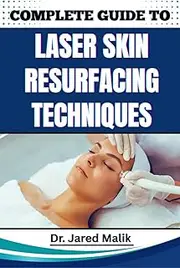 COMPLETE GUIDE TO LASER SKIN RESURFACING TECHNIQUES: Master Advanced Methods For Rejuvenating Skin, Reducing Wrinkles, And Achieving A Flawless Complexion With Cutting-Edge Procedures
