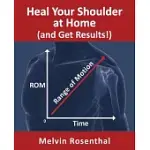HEAL YOUR SHOULDER AT HOME (AND GET RESULTS!): SELF-TREATMENT REHAB GUIDE FOR SHOULDER PAIN FROM FROZEN SHOULDER, BURSITIS AND OTHER ROTATOR CUFF ISSU