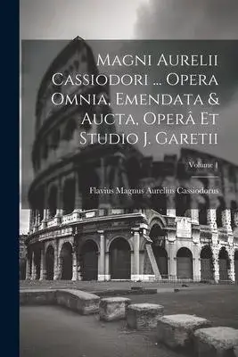 Magni Aurelii Cassiodori ... Opera Omnia, Emendata & Aucta, Operâ Et Studio J. Garetii; Volume 1
