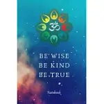 BE WISE BE KIND BE TRUE OM NOTEBOOK: WHEN YOU REALIZE THERE IS NO LACKING, THE WHOLE WORLD BELONGS TO YOU!