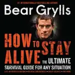 HOW TO STAY ALIVE: THE ULTIMATE SURVIVAL GUIDE FOR ANY SITUATION: LIFE-OR-DEATH SITUATIONS, MEDICAL EMERGENCIES, GREAT ESCAPES,