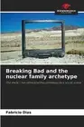 Breaking Bad and the nuclear family archetype by Fabr?cio Dias Paperback Book