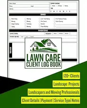 Lawn Care Client Logbook: The Ultimate Organizer for Lawn Care Professionals | Perfect for Landscapers Mowing Professionals | Client Data Log Book for 120 + Clients