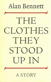 The Clothes They Stood Up In (The Alan Bennett Collection)