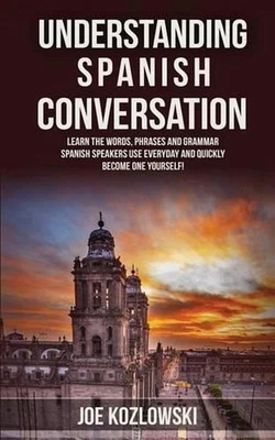 Understanding Spanish Conversation: Learn the Words, Phrases and Grammar Spanish