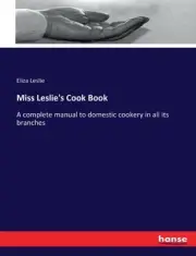 Leslie - Miss 's Cook Book A complete manual to domestic cookery in a - S555z