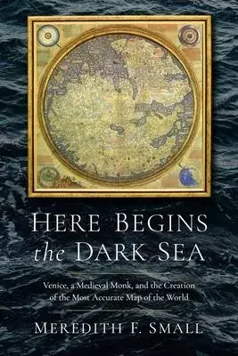 Here Begins the Dark Sea: Venice, a Medieval Monk, and the Creation of the Most Accurate Map in the World