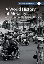 A World History of Mobility: An Essay on Road Cultures and Beyond (Explorations in Mobility Book 8)