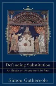 Defending Substitution An Essay on Atonement in Paul by Simon Gathercole (Englis