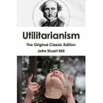 UTILITARIANISM: THE ORIGINAL CLASSIC EDITION