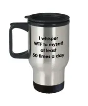 I Whisper Wtf to Myself Travel Mug - Funny Tea Hot Cocoa Insulated Tumbler -...