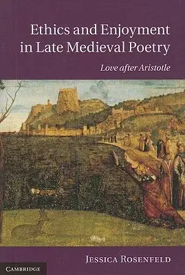 Ethics and Enjoyment in Late Medieval Poetry: Love After Aristotle