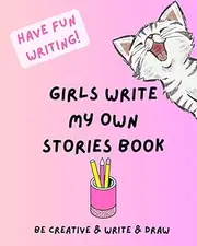 Girls Write My Own Stories Book: Be Creative And Write and Draw. Girls 4-9 Years. Have Fun Writing in This Illustrated Book.