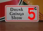 Drunk Gringo Show 5 cents Metal Sign