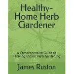 THE HEALTHY-HOME HERB GARDENER: A COMPREHENSIVE GUIDE TO THRIVING INDOOR HERB GARDENING