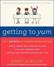 Getting to Yum: The 7 Secrets of Raising Eager Eaters by Karen Le Billon (Englis