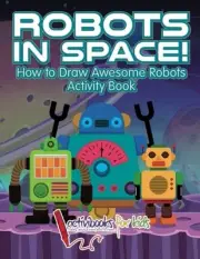 ROBOTS IN SPACE! HOW TO DRAW AWESOME ROBOTS ACTIVITY BOOK By For Activibooks