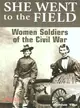She Went to the Field ─ Women Soldiers of the Civil War