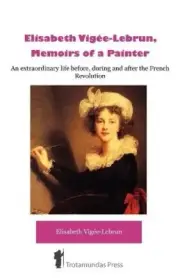 Elisabeth Vigee-Lebrun, Memoirs of a Painter: An Extraordinary Life Before,