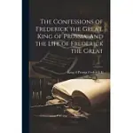 THE CONFESSIONS OF FREDERICK THE GREAT, KING OF PRUSSIA. AND THE LIFE OF FREDERICK THE GREAT