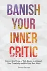 Banish Your Inner Critic: Silence the Voice of Self-Doubt to Unleash Your Creati