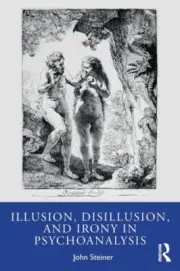 Illusion, Disillusion, and Irony in Psychoanalysis by Steiner, John