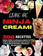 LIVRE DE NINJA CREAMI: 300 recettes rapides, faciles et variées pour préparer les meilleurs délices glacés chez vous : saveurs, sorbets, bols de smoothies, milkshakes et bien plus encore.