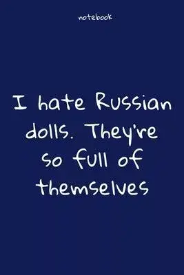 Notebook: Notebook Paper - I hate Russian dolls. They’’re so full of themselves - (funny notebook quotes): Lined Notebook Motivat