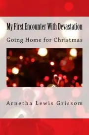 My First Encounter With Devastation: Going Home for Christmas by Arnetha Lewis G