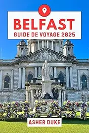 Belfast Guide de voyage 2025: Le manuel essentiel des meilleurs endroits, des sites touristiques les plus populaires et des lieux secrets locaux (French Edition)