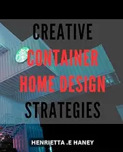 Creative Container Home Design Strategies: Unleash Your Inner Designer with Ingenious Container Home Ideas: Create Rustic Elegance with Maximum Functionality and Minimalist Style.