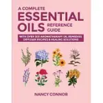 A COMPLETE ESSENTIAL OILS REFERENCE GUIDE: WITH OVER 500 AROMATHERAPY OIL REMEDIES, DIFFUSER RECIPES & HEALING SOLUTIONS