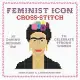 Feminist Icon Cross-Stitch: 30 Daring Designs to Celebrate Strong Women