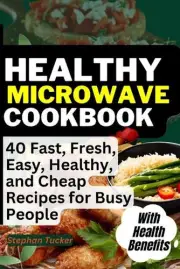 Healthy Microwave Cookbook: 40 Fast, Fresh, Easy, Healthy, and Cheap Recipes for