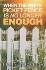 When the White Picket Fence is No Longer Enough by Sarah Elizabeth Paperback Boo