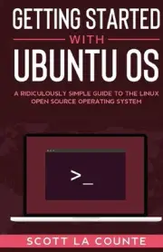 Getting Started With Ubuntu OS: A Ridiculously Simple Guide to the Linux Open So