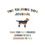 THE TALKING DOG JOURNAL: TRACK YOUR DOG’’S PROGRESS LEARNING TO USE A SOUNDBOARD TO TALK